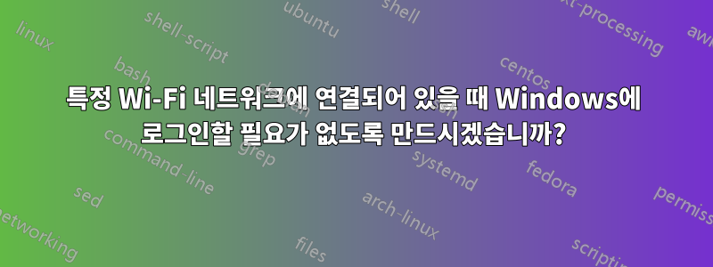 특정 Wi-Fi 네트워크에 연결되어 있을 때 Windows에 로그인할 필요가 없도록 만드시겠습니까?