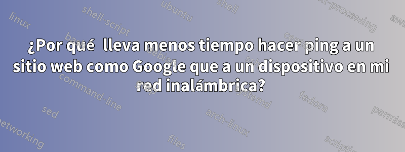 ¿Por qué lleva menos tiempo hacer ping a un sitio web como Google que a un dispositivo en mi red inalámbrica?