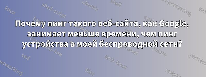 Почему пинг такого веб-сайта, как Google, занимает меньше времени, чем пинг устройства в моей беспроводной сети?