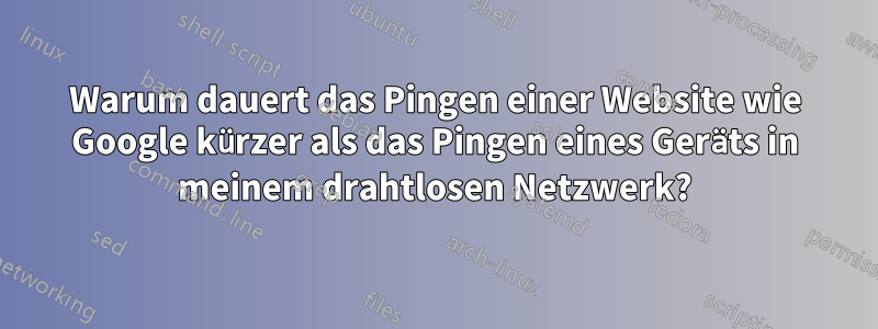 Warum dauert das Pingen einer Website wie Google kürzer als das Pingen eines Geräts in meinem drahtlosen Netzwerk?