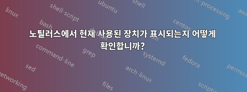 노틸러스에서 현재 사용된 장치가 표시되는지 어떻게 확인합니까?