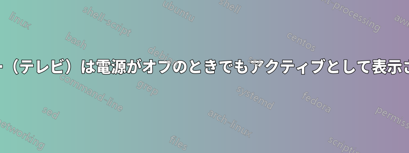 モニター（テレビ）は電源がオフのときでもアクティブとして表示されます