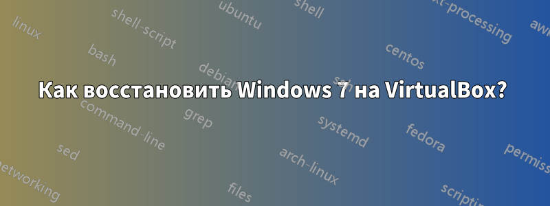 Как восстановить Windows 7 на VirtualBox?