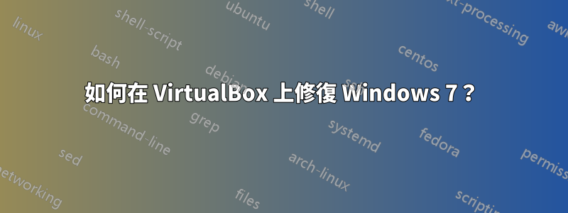 如何在 VirtualBox 上修復 Windows 7？