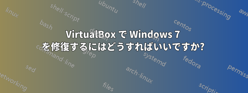 VirtualBox で Windows 7 を修復するにはどうすればいいですか?