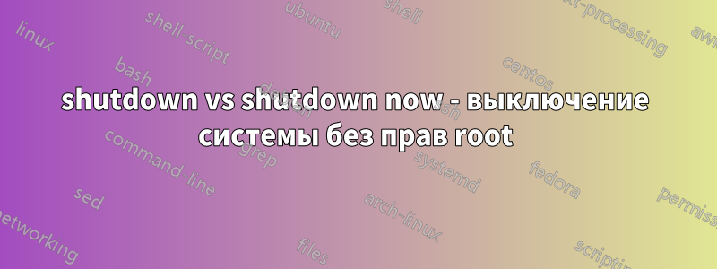 shutdown vs shutdown now - выключение системы без прав root