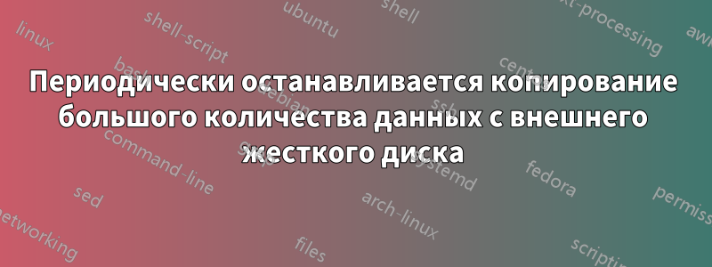 Периодически останавливается копирование большого количества данных с внешнего жесткого диска