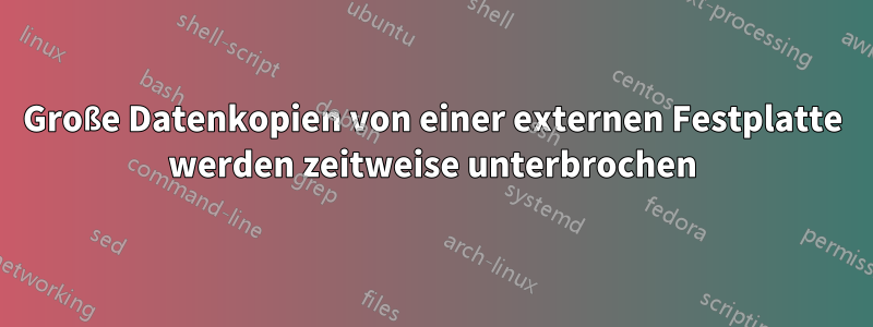 Große Datenkopien von einer externen Festplatte werden zeitweise unterbrochen