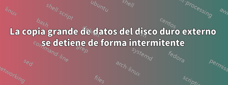 La copia grande de datos del disco duro externo se detiene de forma intermitente