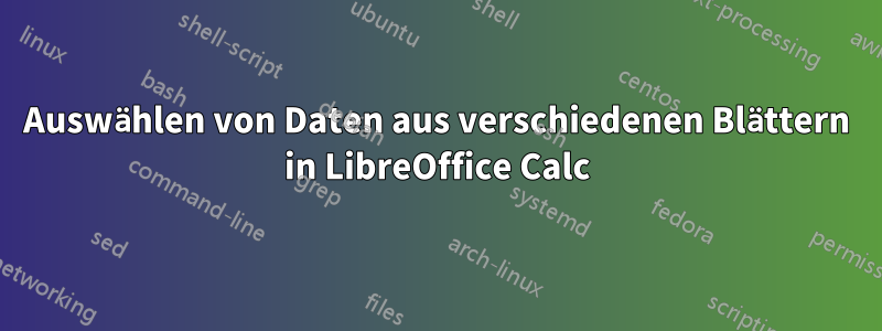 Auswählen von Daten aus verschiedenen Blättern in LibreOffice Calc