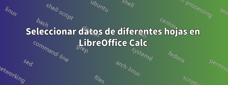 Seleccionar datos de diferentes hojas en LibreOffice Calc