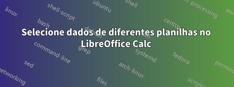 Selecione dados de diferentes planilhas no LibreOffice Calc