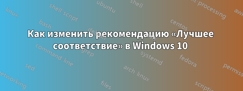 Как изменить рекомендацию «Лучшее соответствие» в Windows 10