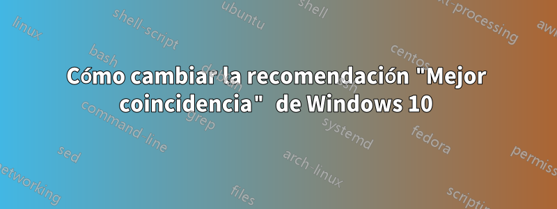 Cómo cambiar la recomendación "Mejor coincidencia" de Windows 10