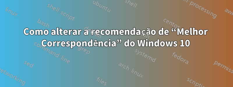 Como alterar a recomendação de “Melhor Correspondência” do Windows 10