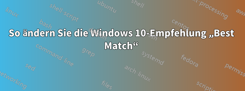 So ändern Sie die Windows 10-Empfehlung „Best Match“