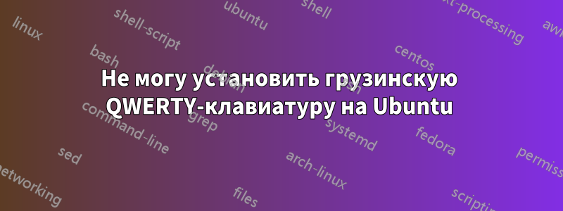 Не могу установить грузинскую QWERTY-клавиатуру на Ubuntu