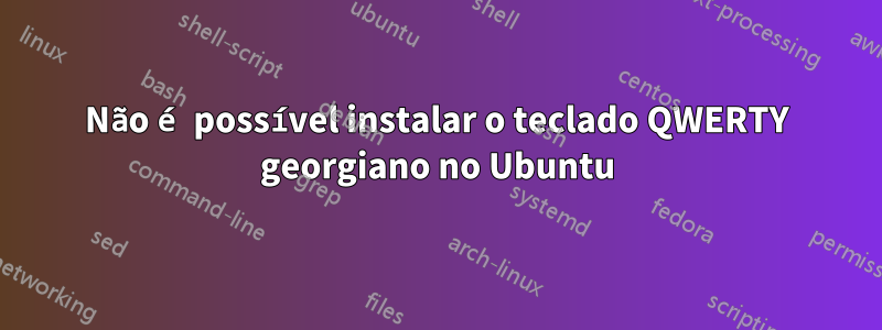 Não é possível instalar o teclado QWERTY georgiano no Ubuntu