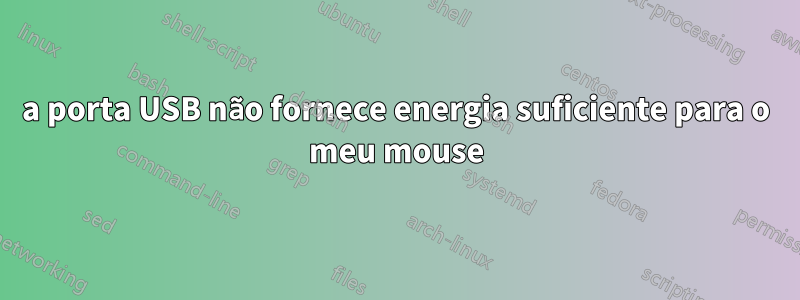 a porta USB não fornece energia suficiente para o meu mouse