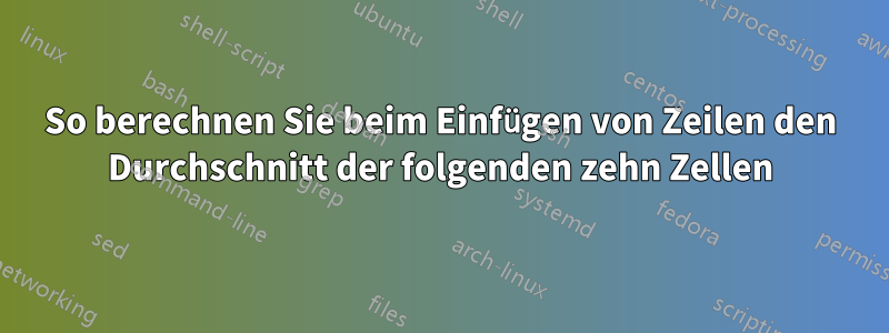 So berechnen Sie beim Einfügen von Zeilen den Durchschnitt der folgenden zehn Zellen