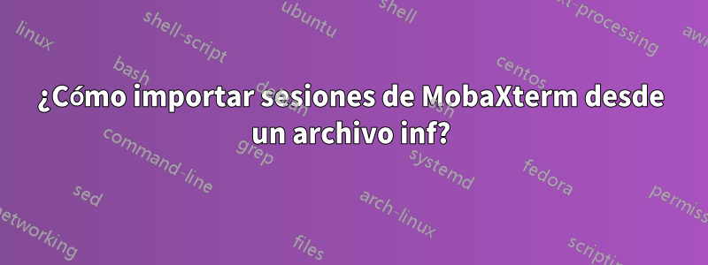 ¿Cómo importar sesiones de MobaXterm desde un archivo inf?