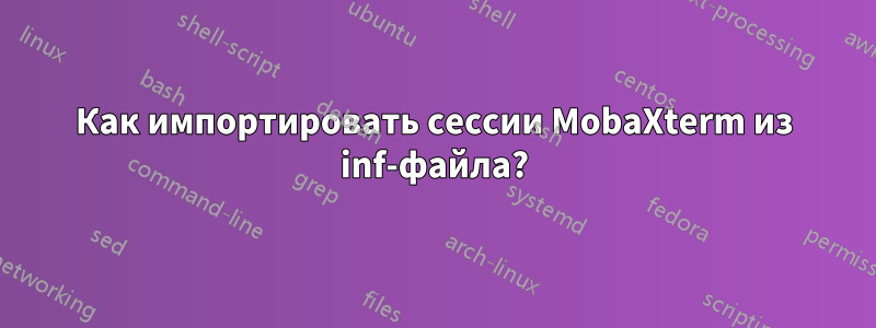 Как импортировать сессии MobaXterm из inf-файла?