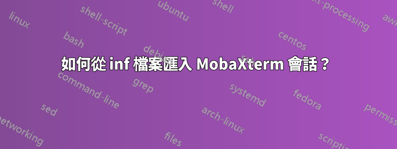 如何從 inf 檔案匯入 MobaXterm 會話？