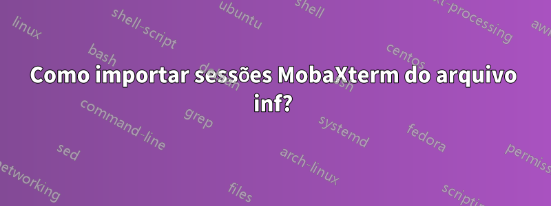 Como importar sessões MobaXterm do arquivo inf?