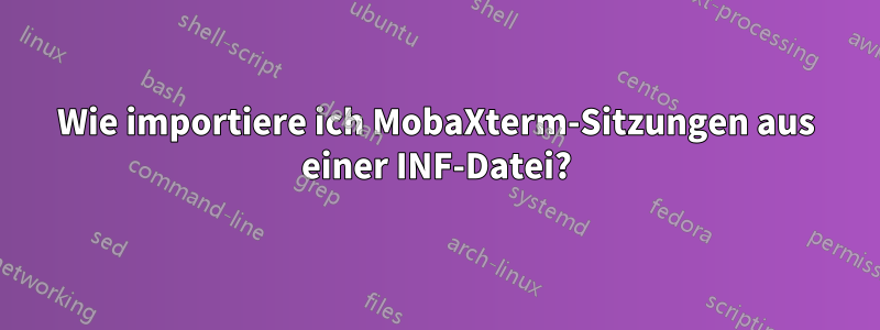 Wie importiere ich MobaXterm-Sitzungen aus einer INF-Datei?