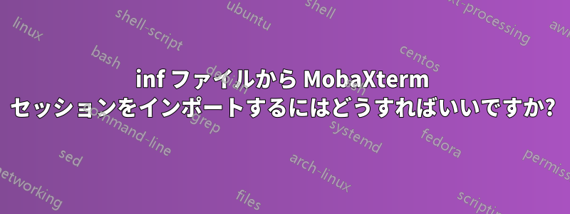 inf ファイルから MobaXterm セッションをインポートするにはどうすればいいですか?