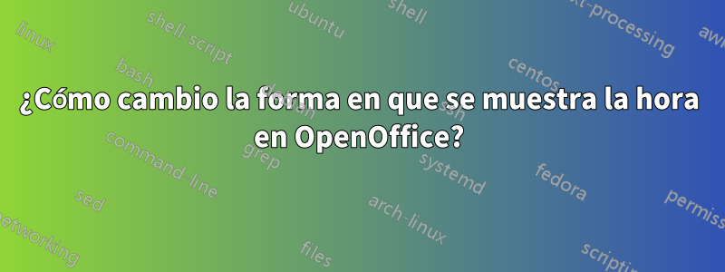 ¿Cómo cambio la forma en que se muestra la hora en OpenOffice?