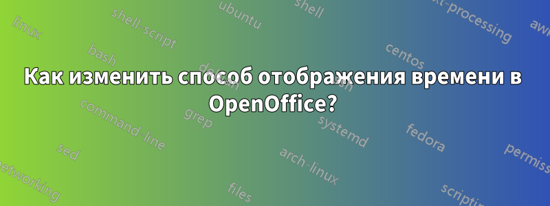 Как изменить способ отображения времени в OpenOffice?