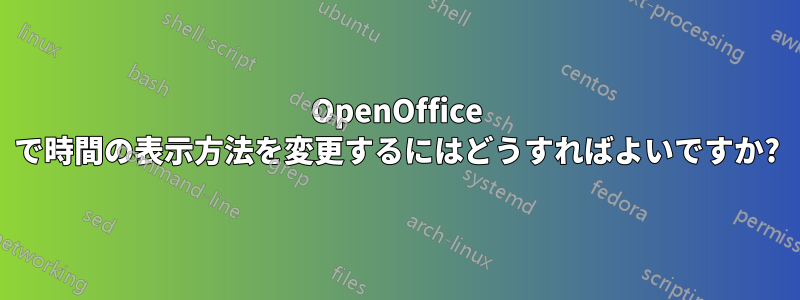 OpenOffice で時間の表示方法を変更するにはどうすればよいですか?