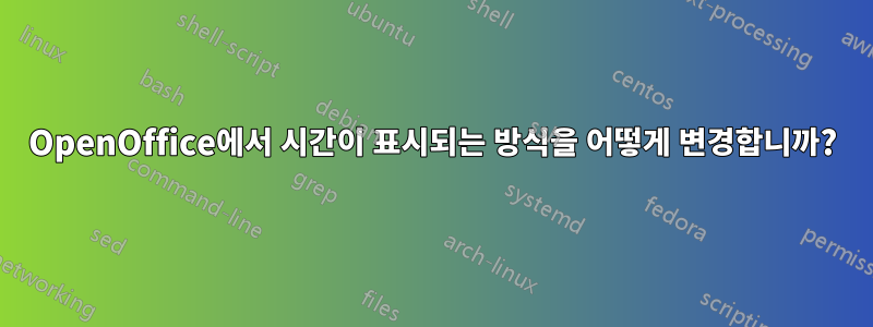 OpenOffice에서 시간이 표시되는 방식을 어떻게 변경합니까?