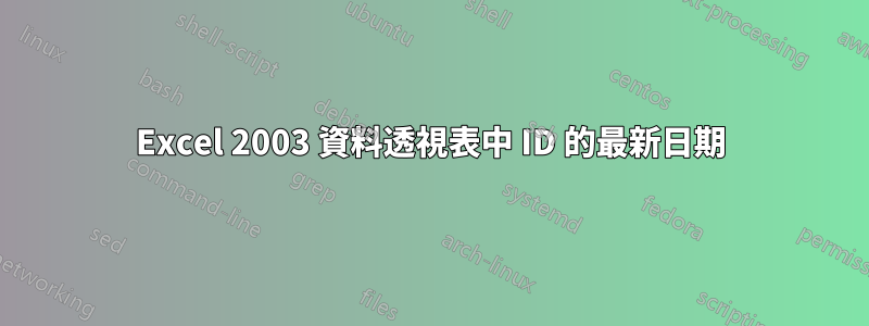 Excel 2003 資料透視表中 ID 的最新日期