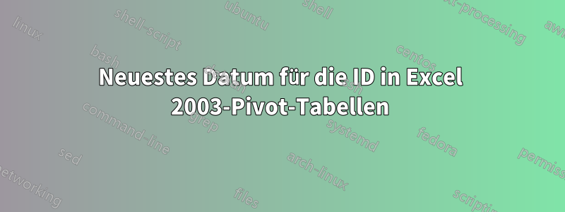 Neuestes Datum für die ID in Excel 2003-Pivot-Tabellen