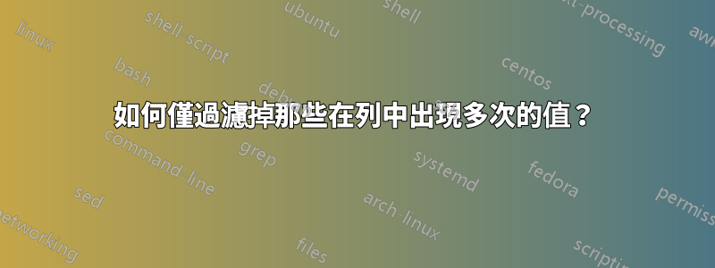 如何僅過濾掉那些在列中出現多次的值？