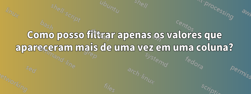 Como posso filtrar apenas os valores que apareceram mais de uma vez em uma coluna?