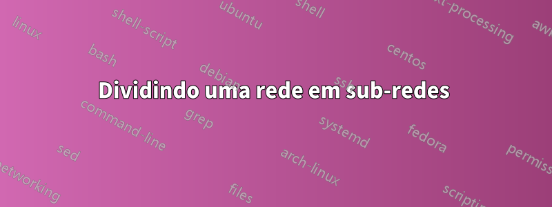 Dividindo uma rede em sub-redes