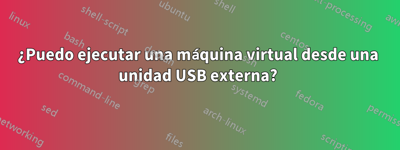 ¿Puedo ejecutar una máquina virtual desde una unidad USB externa?