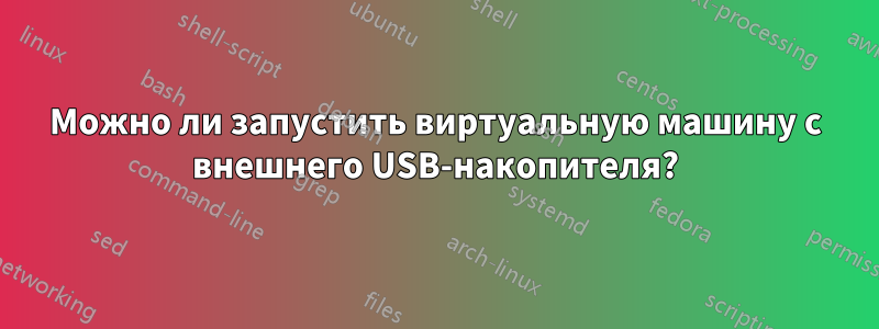 Можно ли запустить виртуальную машину с внешнего USB-накопителя?