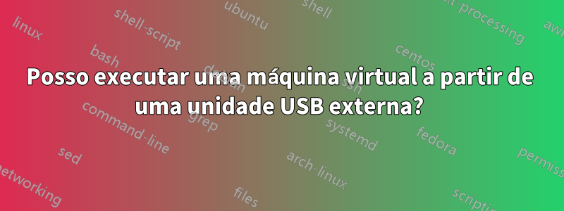 Posso executar uma máquina virtual a partir de uma unidade USB externa?