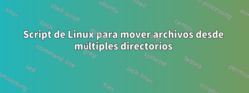 Script de Linux para mover archivos desde múltiples directorios