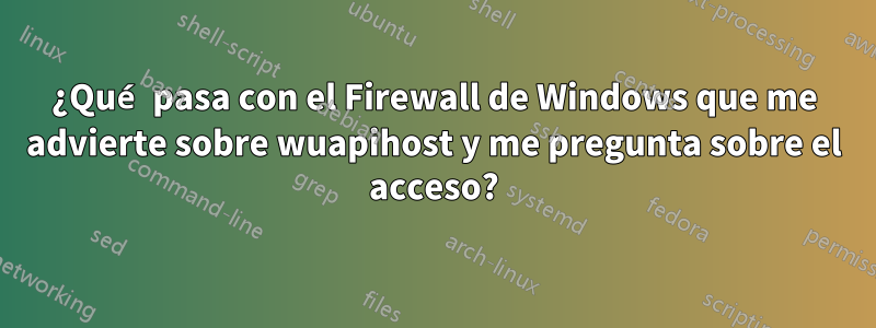 ¿Qué pasa con el Firewall de Windows que me advierte sobre wuapihost y me pregunta sobre el acceso?