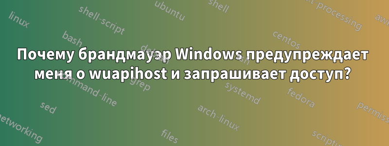 Почему брандмауэр Windows предупреждает меня о wuapihost и запрашивает доступ?