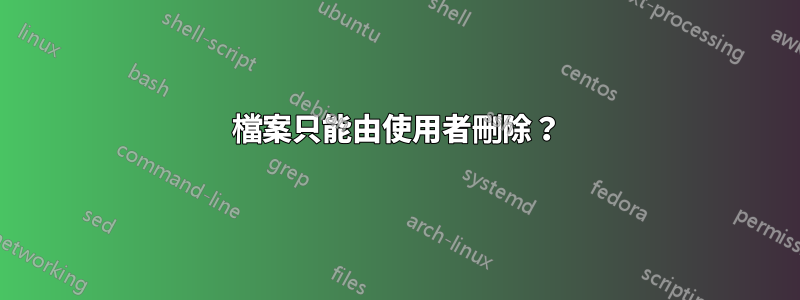 檔案只能由使用者刪除？