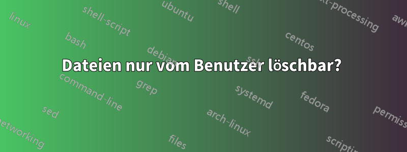 Dateien nur vom Benutzer löschbar?