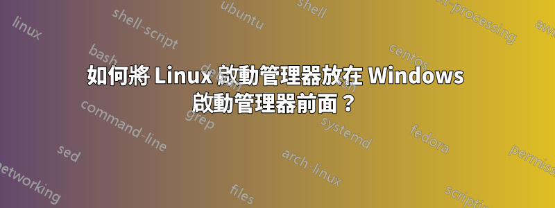 如何將 Linux 啟動管理器放在 Windows 啟動管理器前面？