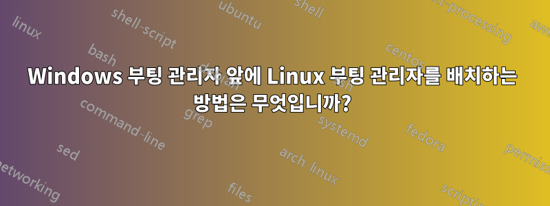 Windows 부팅 관리자 앞에 Linux 부팅 관리자를 배치하는 방법은 무엇입니까?