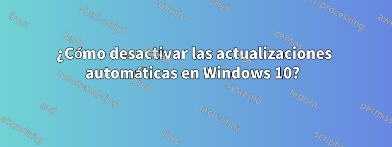 ¿Cómo desactivar las actualizaciones automáticas en Windows 10? 